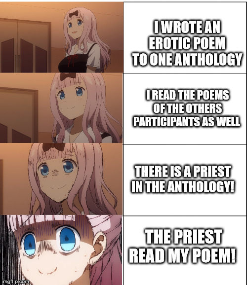 Priest and poems! | I WROTE AN EROTIC POEM TO ONE ANTHOLOGY; I READ THE POEMS OF THE OTHERS PARTICIPANTS AS WELL; THERE IS A PRIEST IN THE ANTHOLOGY! THE PRIEST READ MY POEM! | image tagged in animeme,anime memes | made w/ Imgflip meme maker