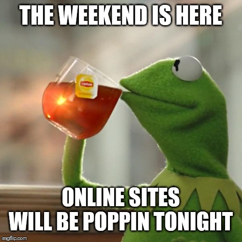 Jroc113 | THE WEEKEND IS HERE; ONLINE SITES WILL BE POPPIN TONIGHT | image tagged in memes,but thats none of my business,kermit the frog | made w/ Imgflip meme maker