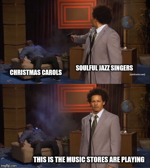 Soulful jazz singers murdering Christmas carols | SOULFUL JAZZ SINGERS; CHRISTMAS CAROLS; THIS IS THE MUSIC STORES ARE PLAYING | image tagged in memes,who killed hannibal | made w/ Imgflip meme maker