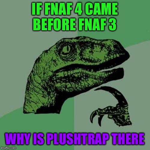 Philosoraptor | IF FNAF 4 CAME BEFORE FNAF 3; WHY IS PLUSHTRAP THERE | image tagged in memes,philosoraptor | made w/ Imgflip meme maker
