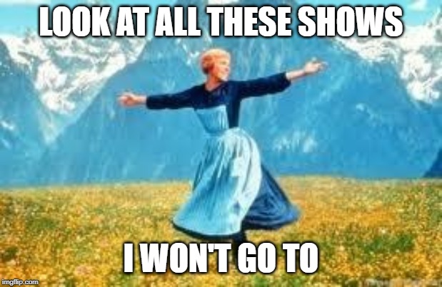 Look At All These Meme | LOOK AT ALL THESE SHOWS; I WON'T GO TO | image tagged in memes,look at all these | made w/ Imgflip meme maker
