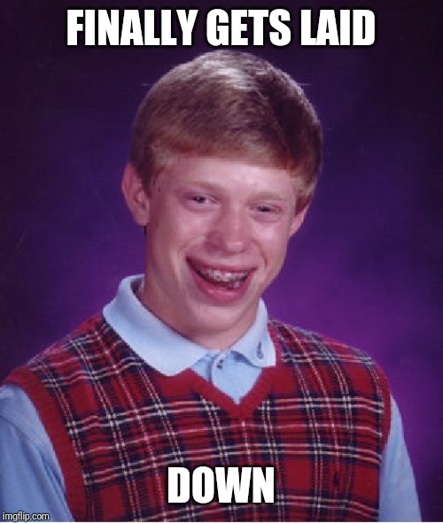Bad Luck Brian | FINALLY GETS LAID; DOWN | image tagged in memes,bad luck brian | made w/ Imgflip meme maker
