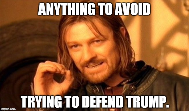 One Does Not Simply Meme | ANYTHING TO AVOID TRYING TO DEFEND TRUMP. | image tagged in memes,one does not simply | made w/ Imgflip meme maker