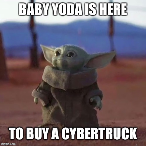 Baby Yoda | BABY YODA IS HERE; TO BUY A CYBERTRUCK | image tagged in baby yoda | made w/ Imgflip meme maker