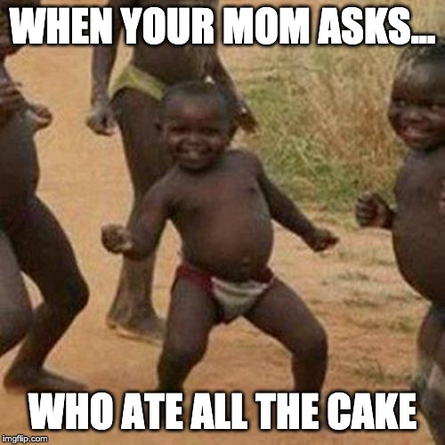 Third World Success Kid | WHEN YOUR MOM ASKS... WHO ATE ALL THE CAKE | image tagged in memes,third world success kid | made w/ Imgflip meme maker