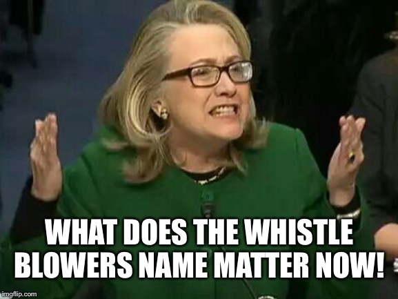 hillary what difference does it make | WHAT DOES THE WHISTLE BLOWERS NAME MATTER NOW! | image tagged in hillary what difference does it make | made w/ Imgflip meme maker