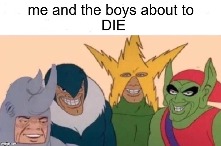 Me And The Boys | me and the boys about to
                        DIE | image tagged in memes,me and the boys | made w/ Imgflip meme maker