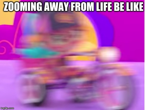Look up Abby Hatcher theme song | ZOOMING AWAY FROM LIFE BE LIKE | image tagged in memes | made w/ Imgflip meme maker