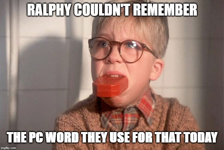 christmas story ralphie bar soap in mouth | RALPHY COULDN'T REMEMBER; THE PC WORD THEY USE FOR THAT TODAY | image tagged in christmas story ralphie bar soap in mouth | made w/ Imgflip meme maker