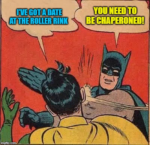 Batman Slapping Robin Meme | I'VE GOT A DATE AT THE ROLLER RINK YOU NEED TO BE CHAPERONED! | image tagged in memes,batman slapping robin | made w/ Imgflip meme maker