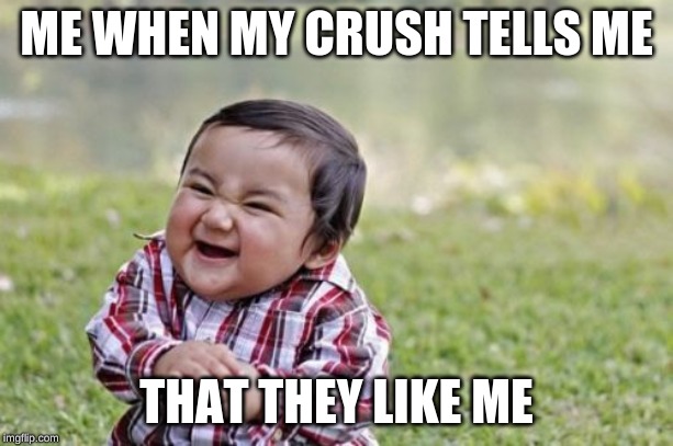 Evil Toddler | ME WHEN MY CRUSH TELLS ME; THAT THEY LIKE ME | image tagged in memes,evil toddler | made w/ Imgflip meme maker