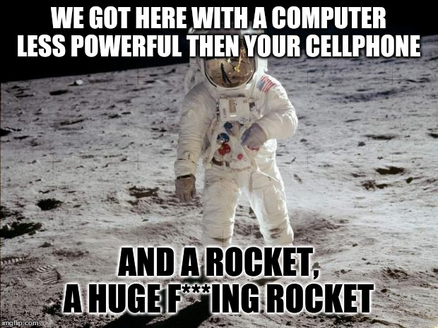 Moon Landing | WE GOT HERE WITH A COMPUTER LESS POWERFUL THEN YOUR CELLPHONE; AND A ROCKET, A HUGE F***ING ROCKET | image tagged in moon landing | made w/ Imgflip meme maker