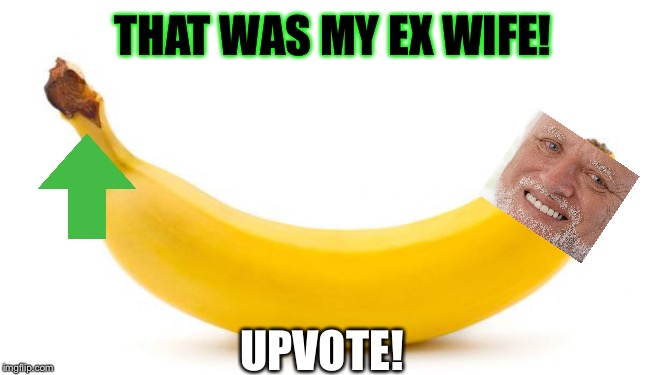 Banana | THAT WAS MY EX WIFE! UPVOTE! | image tagged in banana | made w/ Imgflip meme maker