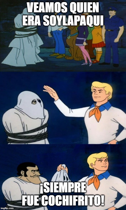 Scooby Doo The Ghost | VEAMOS QUIEN ERA SOYLAPAQUI; ¡SIEMPRE FUE COCHIFRITO! | image tagged in scooby doo the ghost | made w/ Imgflip meme maker
