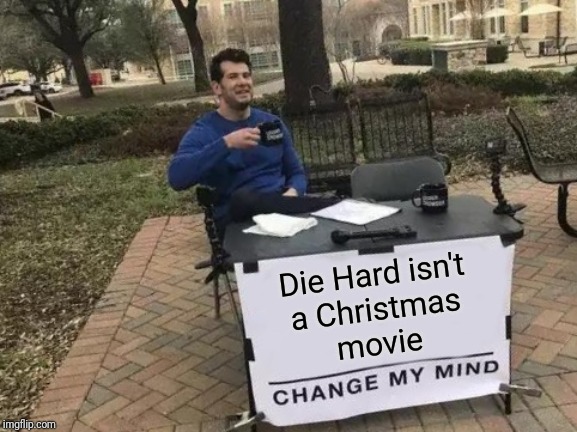 It's not | Die Hard isn't
a Christmas
movie | image tagged in memes,change my mind,die hard,christmas | made w/ Imgflip meme maker