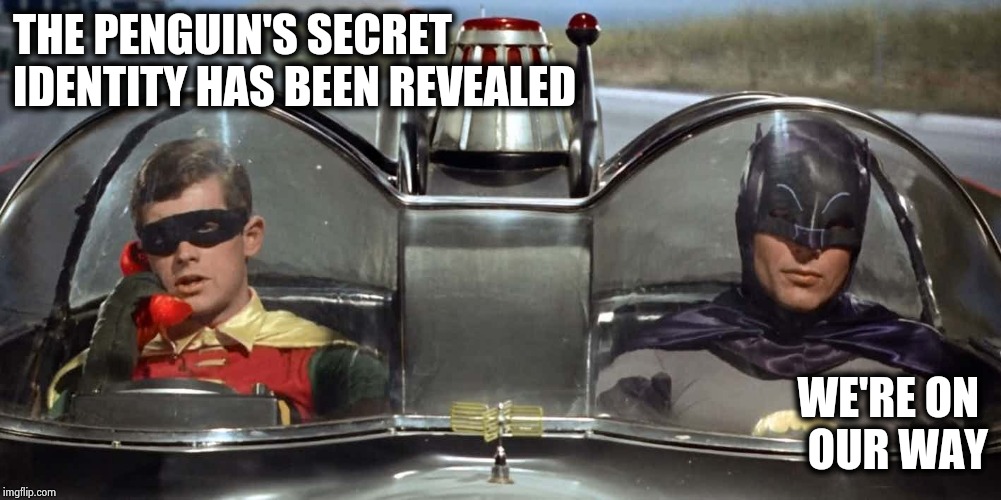 Batman and Robin | THE PENGUIN'S SECRET 
IDENTITY HAS BEEN REVEALED WE'RE ON 
OUR WAY | image tagged in batman and robin | made w/ Imgflip meme maker