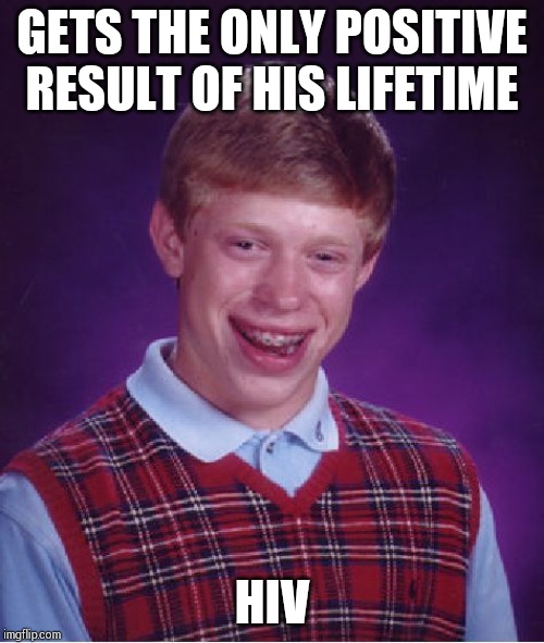 Bad Luck Brian Meme | GETS THE ONLY POSITIVE RESULT OF HIS LIFETIME; HIV | image tagged in memes,bad luck brian | made w/ Imgflip meme maker