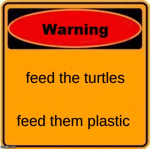 Warning Sign | feed the turtles; feed them plastic | image tagged in memes,warning sign | made w/ Imgflip meme maker