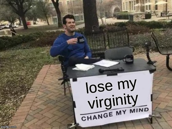 Change My Mind | lose my virginity | image tagged in memes,change my mind | made w/ Imgflip meme maker