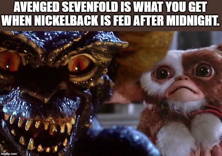 AVENGED SEVENFOLD IS WHAT YOU GET WHEN NICKELBACK IS FED AFTER MIDNIGHT. | image tagged in nickelback,avenged sevenfold,gremlins | made w/ Imgflip meme maker