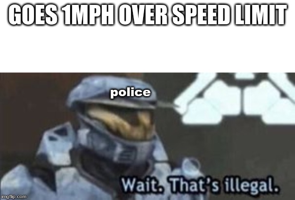 wait. that's illegal | GOES 1MPH OVER SPEED LIMIT; police | image tagged in wait that's illegal | made w/ Imgflip meme maker