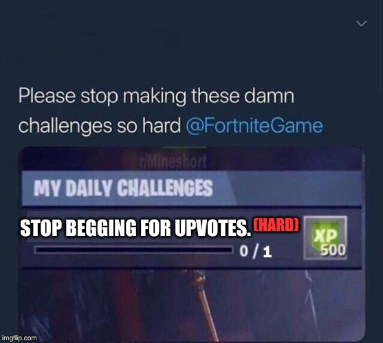 Fortnite Challenge | (HARD); STOP BEGGING FOR UPVOTES. | image tagged in fortnite challenge | made w/ Imgflip meme maker