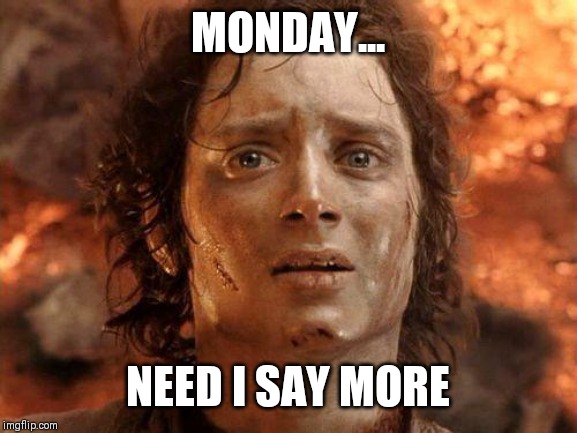 It's Over | MONDAY... NEED I SAY MORE | image tagged in it's over | made w/ Imgflip meme maker