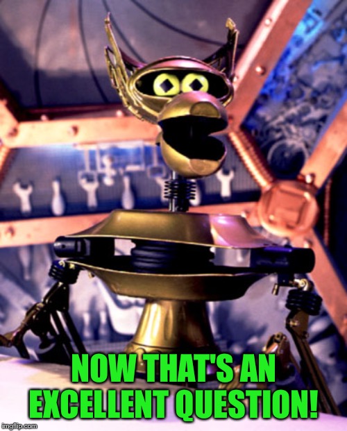 Crow T Robot Mystery Science Theater 3000 | NOW THAT'S AN EXCELLENT QUESTION! | image tagged in crow t robot mystery science theater 3000 | made w/ Imgflip meme maker