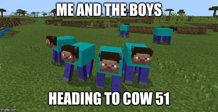 me and the boys | ME AND THE BOYS; HEADING TO COW 51 | image tagged in me and the boys | made w/ Imgflip meme maker