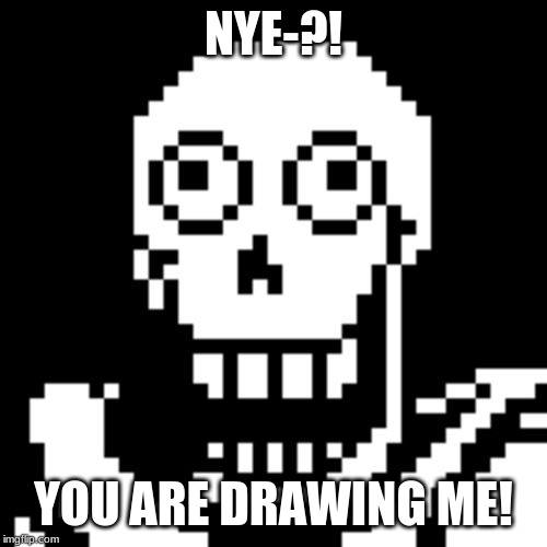 Papyrus Undertale | NYE-?! YOU ARE DRAWING ME! | image tagged in papyrus undertale | made w/ Imgflip meme maker