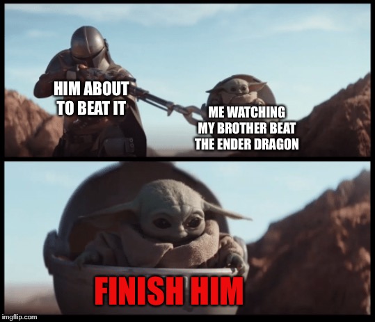 Baby Yoda | HIM ABOUT TO BEAT IT; ME WATCHING MY BROTHER BEAT THE ENDER DRAGON; FINISH HIM | image tagged in baby yoda | made w/ Imgflip meme maker