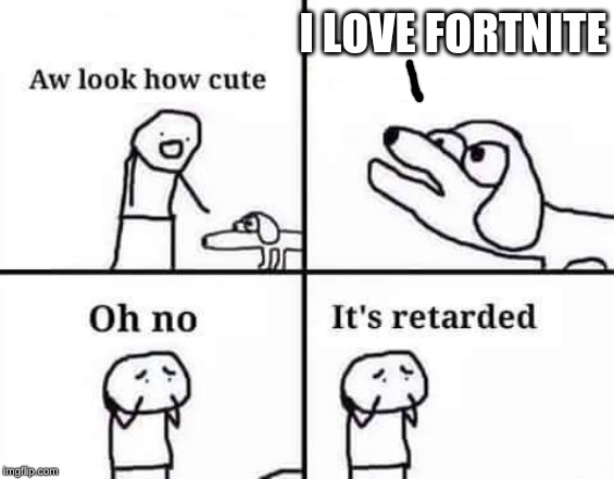 retarded dog | I LOVE FORTNITE | image tagged in retarded dog | made w/ Imgflip meme maker