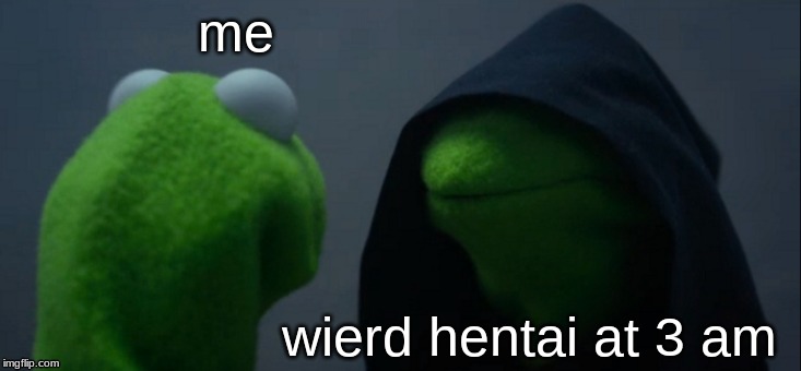 Evil Kermit | me; wierd hentai at 3 am | image tagged in memes,evil kermit | made w/ Imgflip meme maker