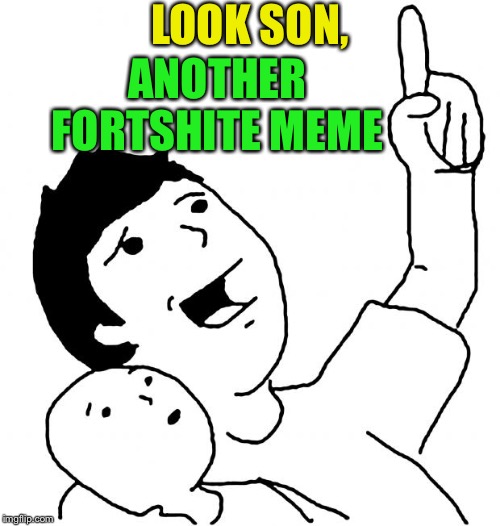Look Son | LOOK SON, ANOTHER FORTSHITE MEME | image tagged in look son | made w/ Imgflip meme maker