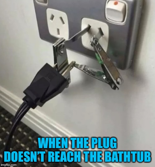 WHEN THE PLUG DOESN’T REACH THE BATHTUB | image tagged in kill me now | made w/ Imgflip meme maker