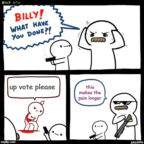 Billy, What Have You Done | up vote please; this makes the pain longer | image tagged in billy what have you done | made w/ Imgflip meme maker