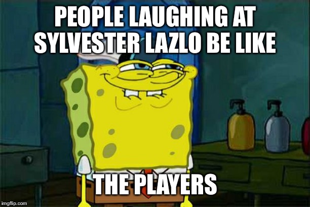 Don't You Squidward Meme | PEOPLE LAUGHING AT SYLVESTER LAZLO BE LIKE; THE PLAYERS | image tagged in memes,dont you squidward | made w/ Imgflip meme maker