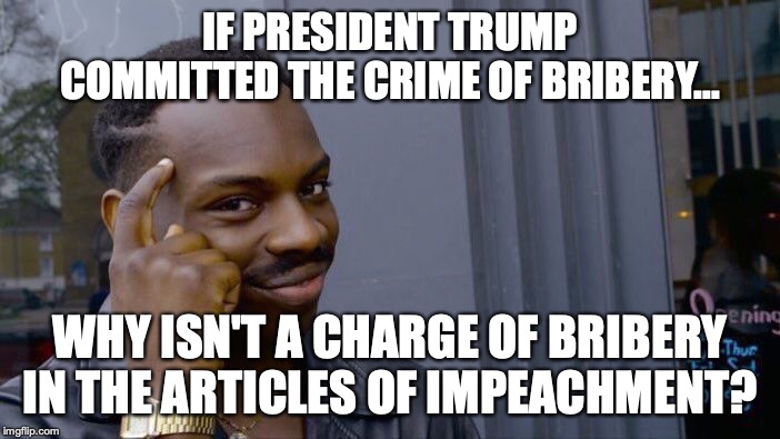 It's like every liberal is a hypocrite, or something. | IF PRESIDENT TRUMP COMMITTED THE CRIME OF BRIBERY... WHY ISN'T A CHARGE OF BRIBERY IN THE ARTICLES OF IMPEACHMENT? | image tagged in 2019,impeachment,hypocrites,president trump,democrats,abuse of power | made w/ Imgflip meme maker