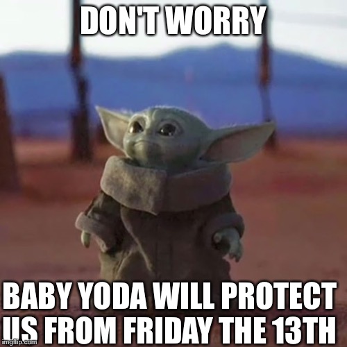 Baby Yoda | DON'T WORRY; BABY YODA WILL PROTECT US FROM FRIDAY THE 13TH | image tagged in baby yoda | made w/ Imgflip meme maker