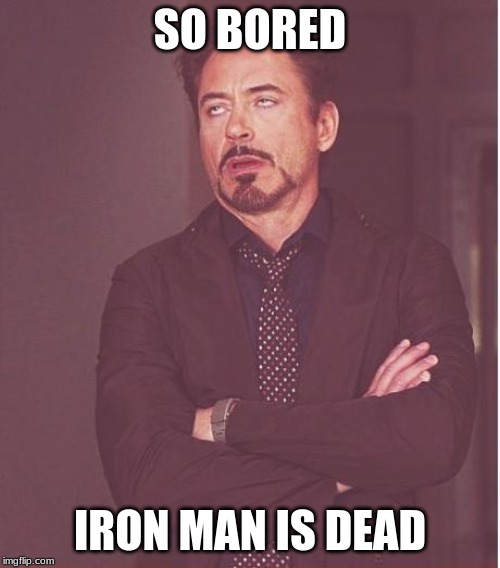Face You Make Robert Downey Jr Meme | SO BORED; IRON MAN IS DEAD | image tagged in memes,face you make robert downey jr | made w/ Imgflip meme maker