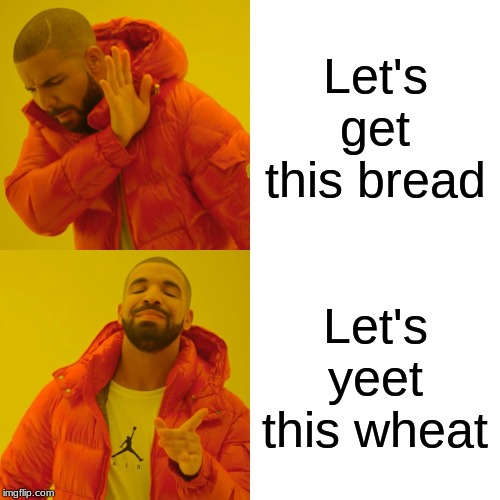 Drake Hotline Bling Meme | Let's get this bread; Let's yeet this wheat | image tagged in memes,drake hotline bling | made w/ Imgflip meme maker