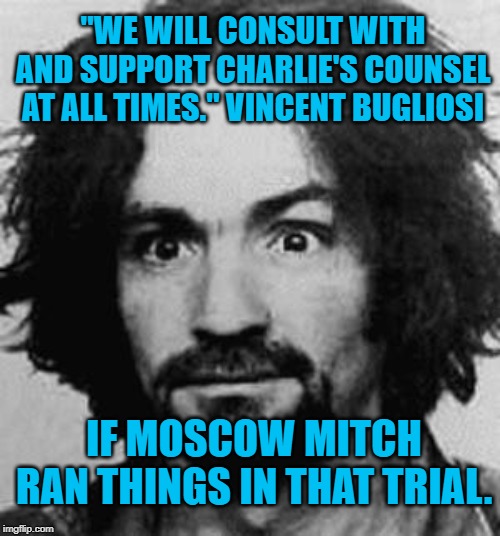 charles manson | "WE WILL CONSULT WITH AND SUPPORT CHARLIE'S COUNSEL AT ALL TIMES." VINCENT BUGLIOSI; IF MOSCOW MITCH RAN THINGS IN THAT TRIAL. | image tagged in charles manson | made w/ Imgflip meme maker