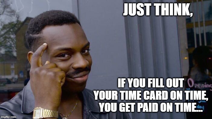 Roll Safe Think About It | JUST THINK, IF YOU FILL OUT YOUR TIME CARD ON TIME, YOU GET PAID ON TIME... | image tagged in memes,roll safe think about it | made w/ Imgflip meme maker