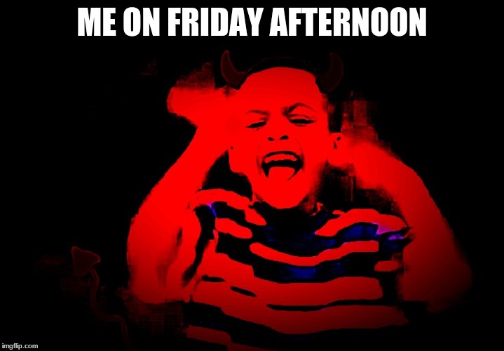 Demon JONATHAN! | ME ON FRIDAY AFTERNOON | image tagged in demon jonathan | made w/ Imgflip meme maker