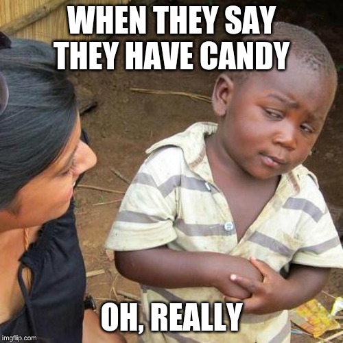 Third World Skeptical Kid Meme | WHEN THEY SAY THEY HAVE CANDY; OH, REALLY | image tagged in memes,third world skeptical kid | made w/ Imgflip meme maker