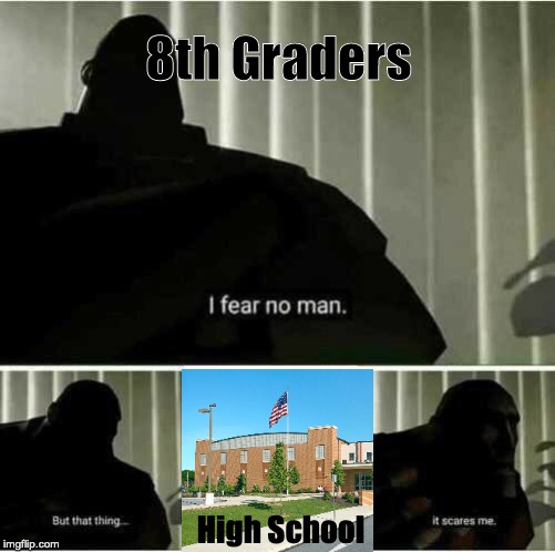 Be Ready 8th Graders | 8th Graders; High School | image tagged in i fear no man | made w/ Imgflip meme maker