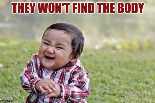 Evil Toddler Meme | THEY WON'T FIND THE BODY | image tagged in memes,evil toddler | made w/ Imgflip meme maker