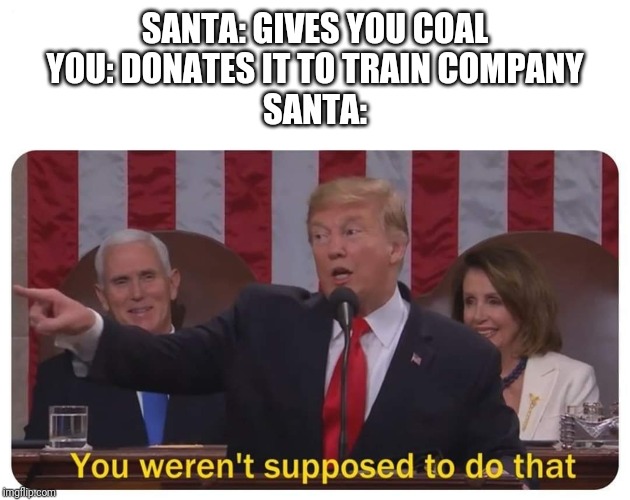 You weren't supposed to do that | SANTA: GIVES YOU COAL
YOU: DONATES IT TO TRAIN COMPANY
SANTA: | image tagged in you weren't supposed to do that | made w/ Imgflip meme maker