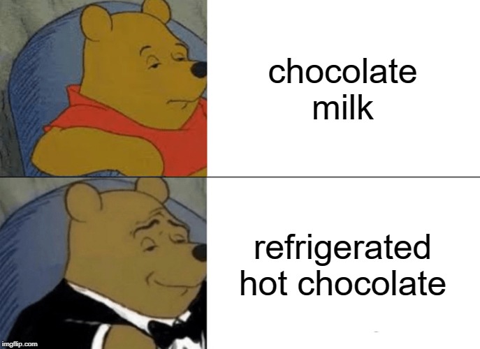 Tuxedo Winnie The Pooh | chocolate milk; refrigerated hot chocolate | image tagged in memes,tuxedo winnie the pooh | made w/ Imgflip meme maker
