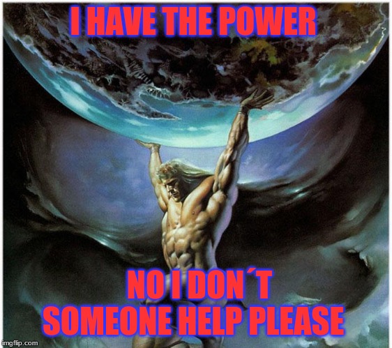atlas greek god | I HAVE THE POWER; NO I DON´T SOMEONE HELP PLEASE | image tagged in atlas greek god | made w/ Imgflip meme maker